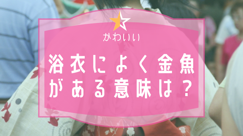 浴衣によく金魚がある意味は 実は柄だけでなく色にも意味があり まりもブログ