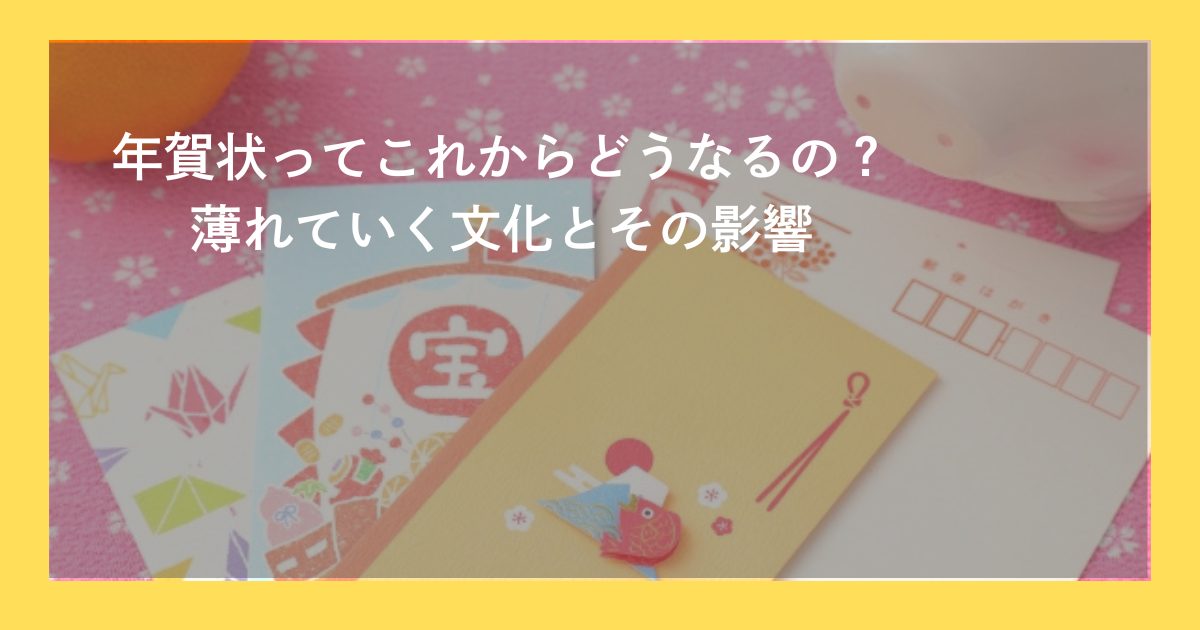 年賀状ってこれからどうなるの？薄れていく文化とその影響